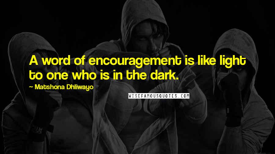 Matshona Dhliwayo Quotes: A word of encouragement is like light to one who is in the dark.