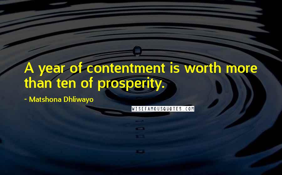 Matshona Dhliwayo Quotes: A year of contentment is worth more than ten of prosperity.