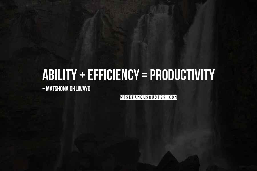 Matshona Dhliwayo Quotes: Ability + efficiency = productivity