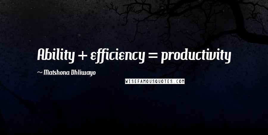 Matshona Dhliwayo Quotes: Ability + efficiency = productivity