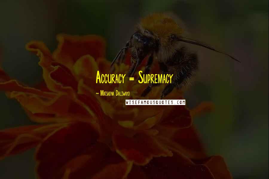 Matshona Dhliwayo Quotes: Accuracy = Supremacy