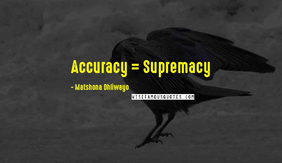 Matshona Dhliwayo Quotes: Accuracy = Supremacy
