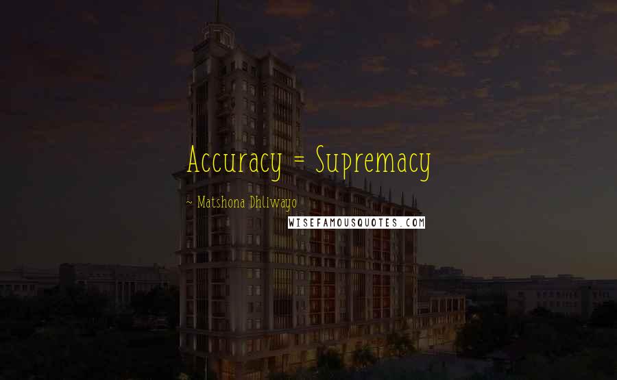 Matshona Dhliwayo Quotes: Accuracy = Supremacy