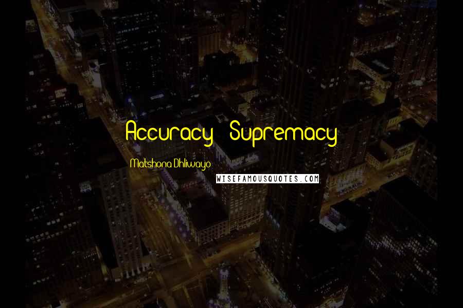 Matshona Dhliwayo Quotes: Accuracy = Supremacy