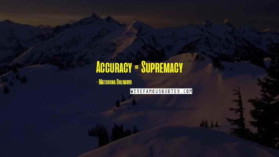 Matshona Dhliwayo Quotes: Accuracy = Supremacy