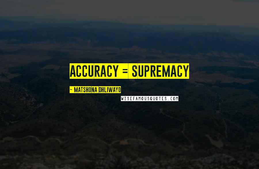 Matshona Dhliwayo Quotes: Accuracy = Supremacy