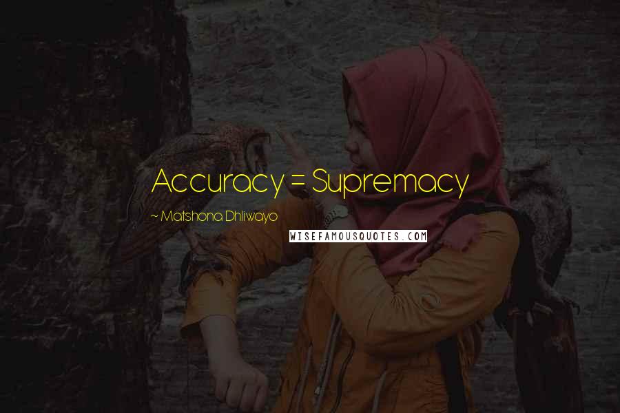 Matshona Dhliwayo Quotes: Accuracy = Supremacy