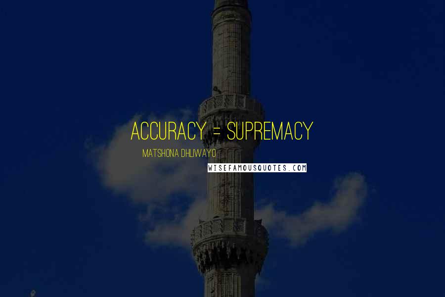 Matshona Dhliwayo Quotes: Accuracy = Supremacy