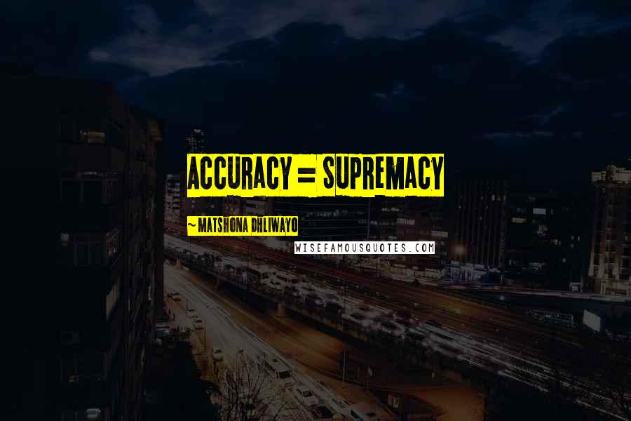 Matshona Dhliwayo Quotes: Accuracy = Supremacy