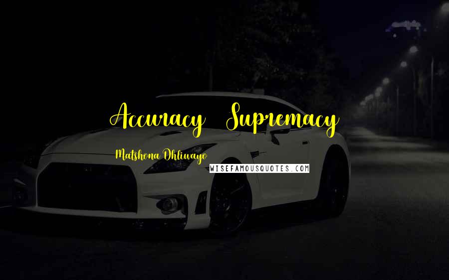 Matshona Dhliwayo Quotes: Accuracy = Supremacy
