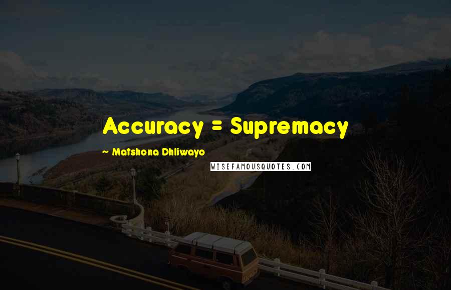 Matshona Dhliwayo Quotes: Accuracy = Supremacy