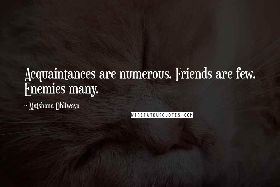 Matshona Dhliwayo Quotes: Acquaintances are numerous. Friends are few. Enemies many.