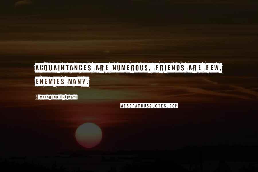 Matshona Dhliwayo Quotes: Acquaintances are numerous. Friends are few. Enemies many.