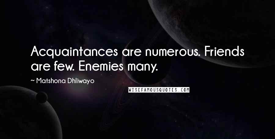 Matshona Dhliwayo Quotes: Acquaintances are numerous. Friends are few. Enemies many.