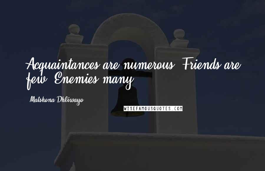 Matshona Dhliwayo Quotes: Acquaintances are numerous. Friends are few. Enemies many.