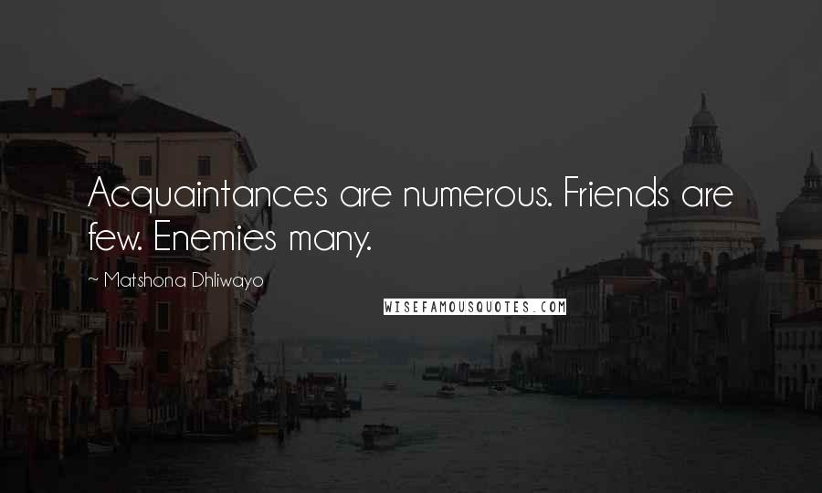 Matshona Dhliwayo Quotes: Acquaintances are numerous. Friends are few. Enemies many.