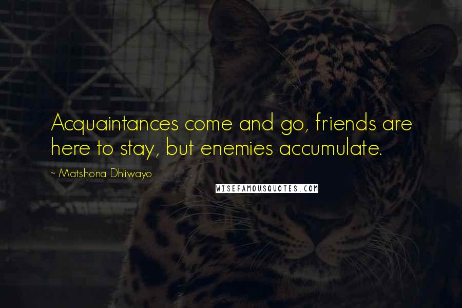 Matshona Dhliwayo Quotes: Acquaintances come and go, friends are here to stay, but enemies accumulate.