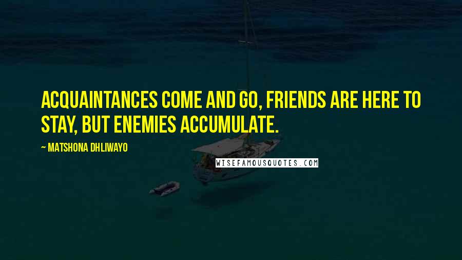 Matshona Dhliwayo Quotes: Acquaintances come and go, friends are here to stay, but enemies accumulate.