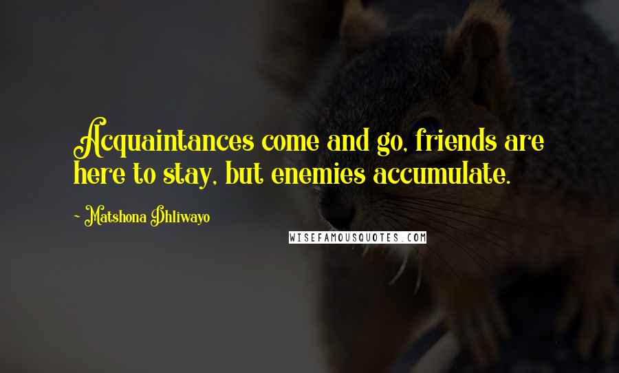 Matshona Dhliwayo Quotes: Acquaintances come and go, friends are here to stay, but enemies accumulate.