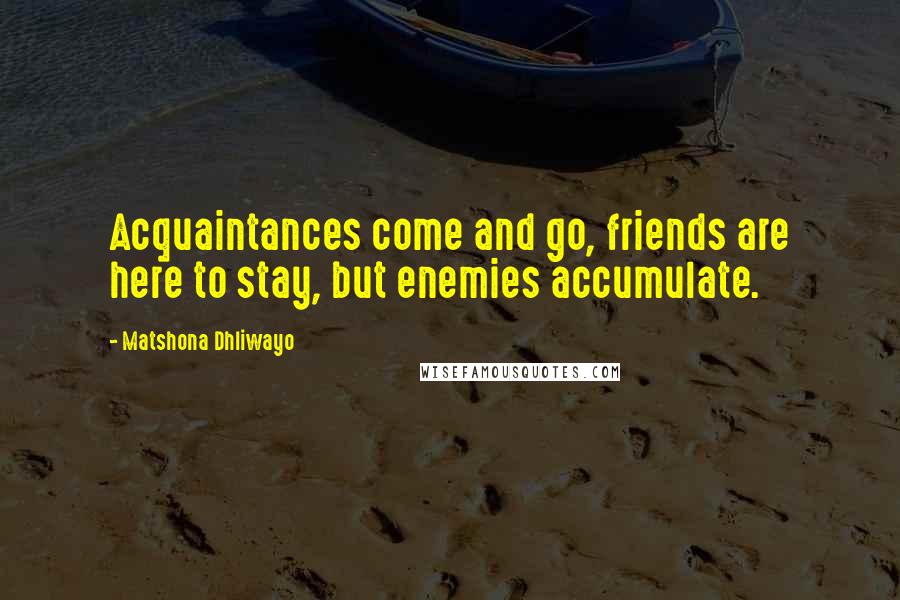 Matshona Dhliwayo Quotes: Acquaintances come and go, friends are here to stay, but enemies accumulate.