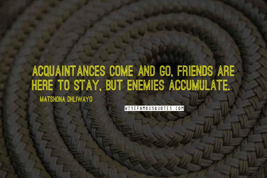 Matshona Dhliwayo Quotes: Acquaintances come and go, friends are here to stay, but enemies accumulate.