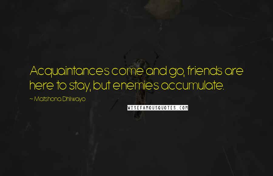 Matshona Dhliwayo Quotes: Acquaintances come and go, friends are here to stay, but enemies accumulate.