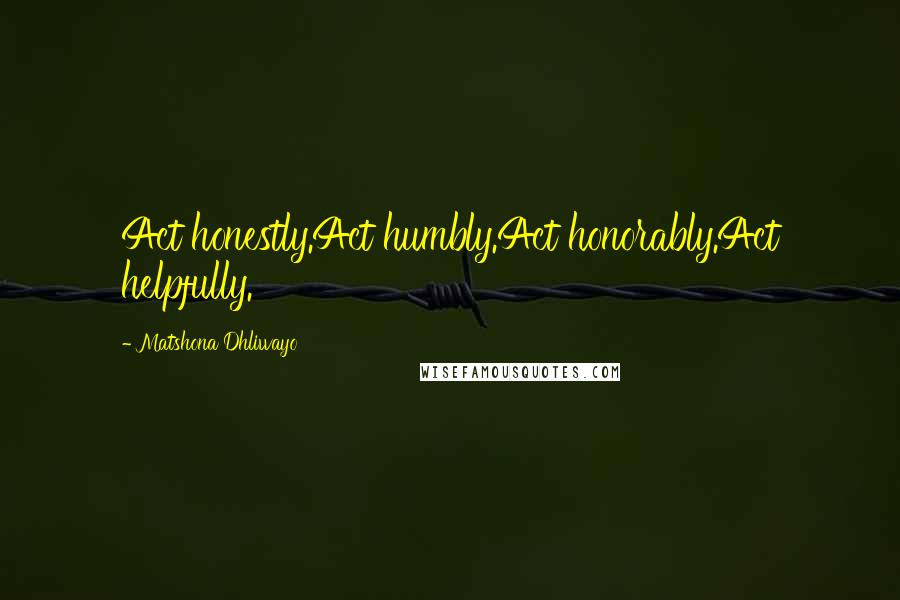 Matshona Dhliwayo Quotes: Act honestly.Act humbly.Act honorably.Act helpfully.