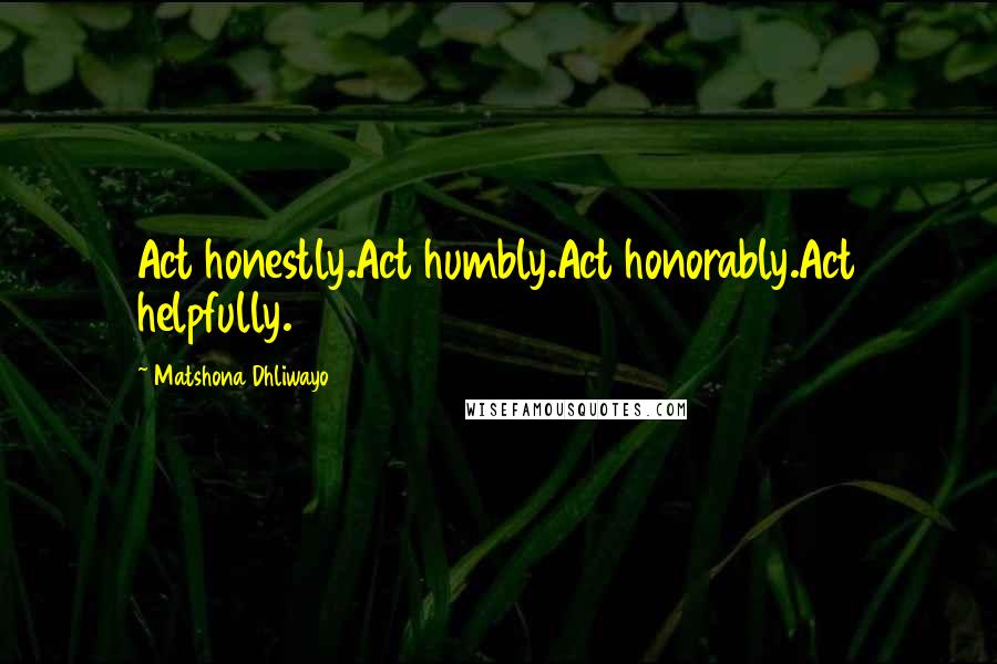 Matshona Dhliwayo Quotes: Act honestly.Act humbly.Act honorably.Act helpfully.