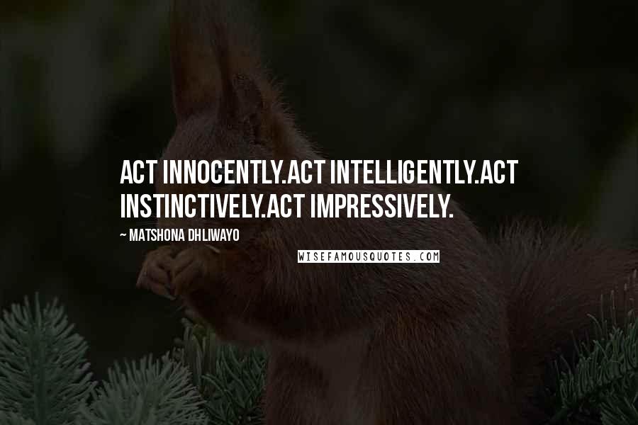 Matshona Dhliwayo Quotes: Act innocently.Act intelligently.Act instinctively.Act impressively.