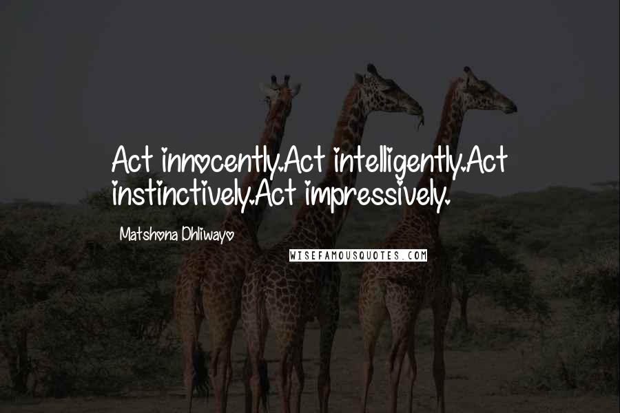 Matshona Dhliwayo Quotes: Act innocently.Act intelligently.Act instinctively.Act impressively.