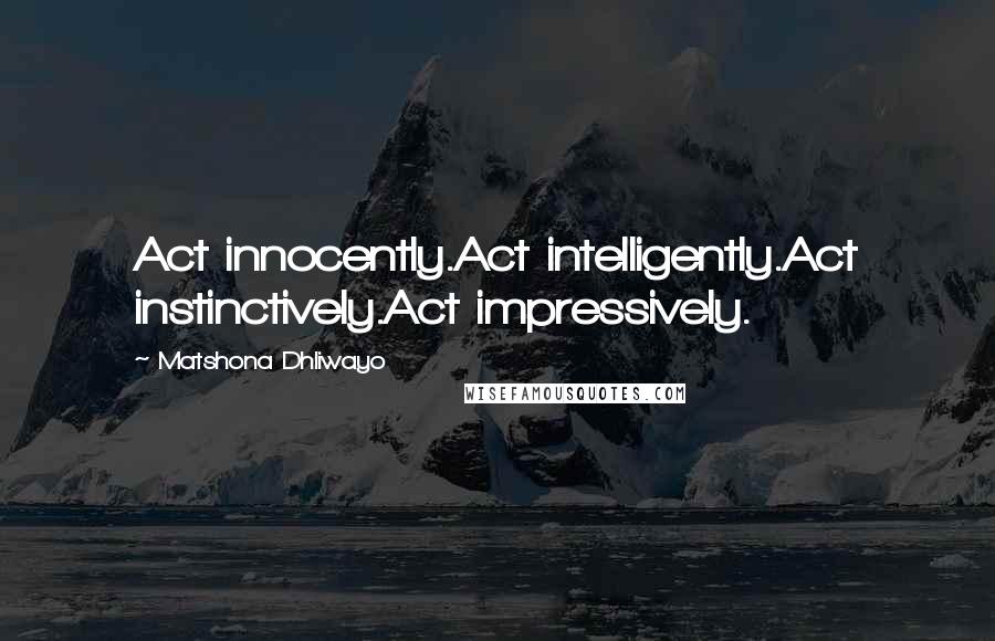 Matshona Dhliwayo Quotes: Act innocently.Act intelligently.Act instinctively.Act impressively.