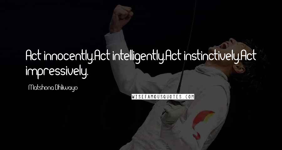 Matshona Dhliwayo Quotes: Act innocently.Act intelligently.Act instinctively.Act impressively.