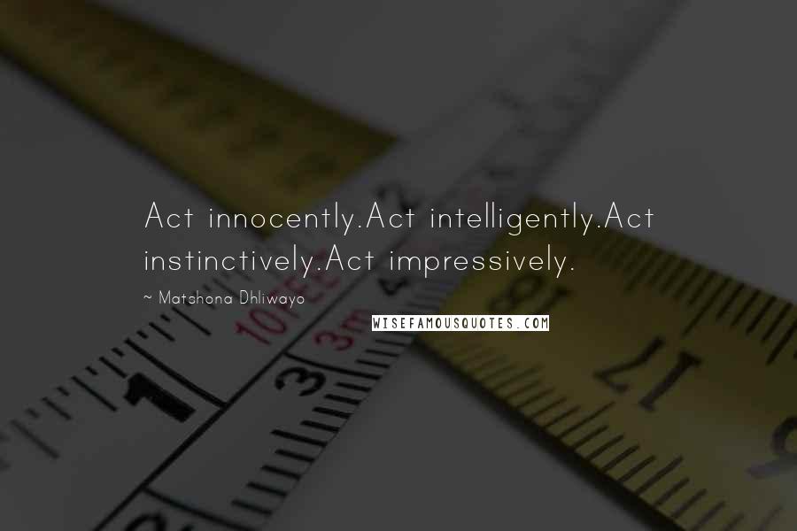 Matshona Dhliwayo Quotes: Act innocently.Act intelligently.Act instinctively.Act impressively.