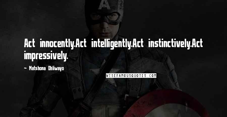 Matshona Dhliwayo Quotes: Act innocently.Act intelligently.Act instinctively.Act impressively.