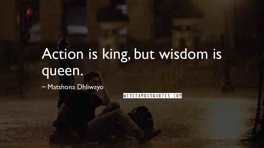 Matshona Dhliwayo Quotes: Action is king, but wisdom is queen.