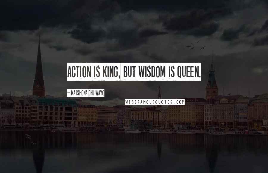 Matshona Dhliwayo Quotes: Action is king, but wisdom is queen.