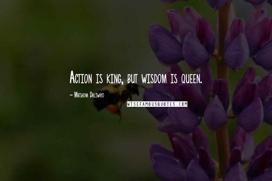 Matshona Dhliwayo Quotes: Action is king, but wisdom is queen.