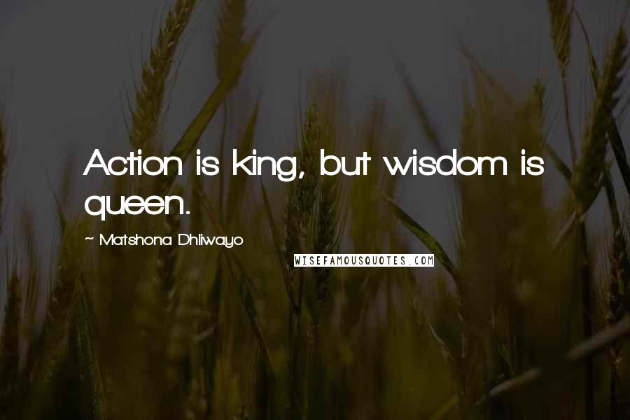 Matshona Dhliwayo Quotes: Action is king, but wisdom is queen.