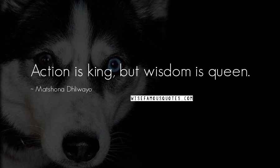 Matshona Dhliwayo Quotes: Action is king, but wisdom is queen.
