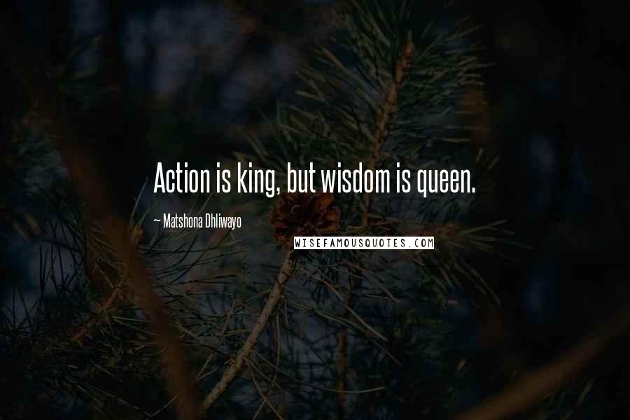 Matshona Dhliwayo Quotes: Action is king, but wisdom is queen.