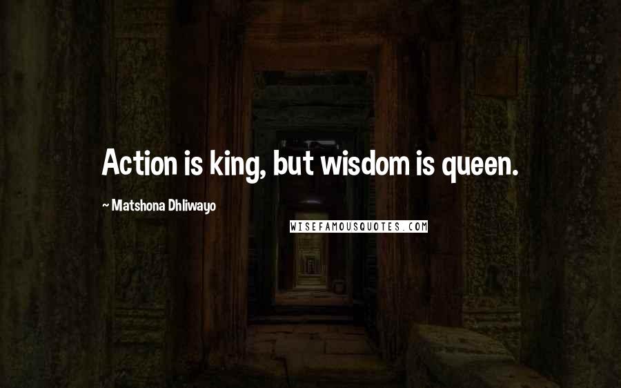 Matshona Dhliwayo Quotes: Action is king, but wisdom is queen.