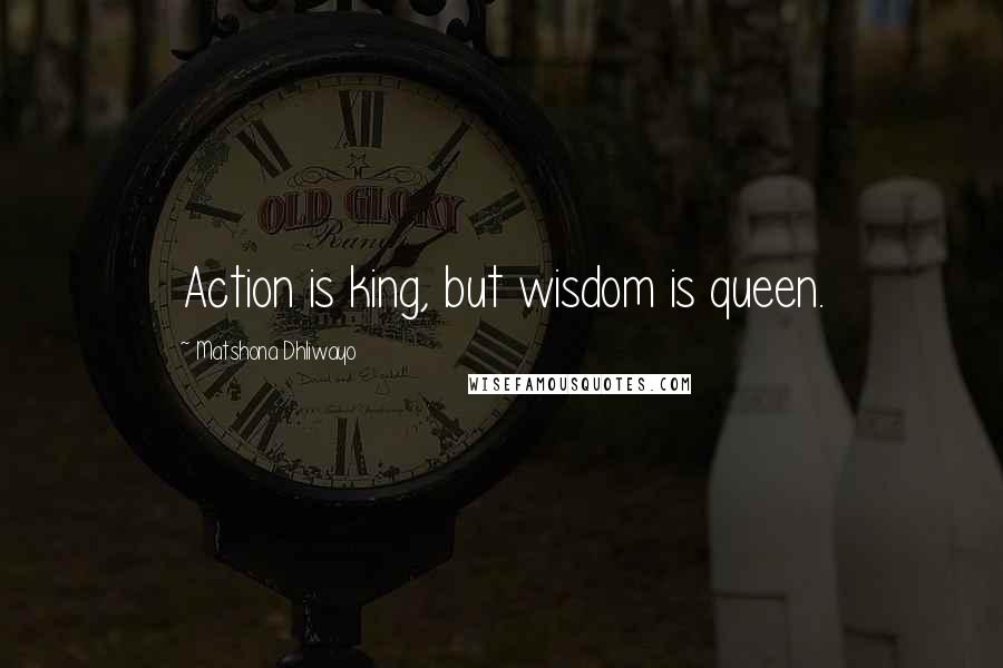 Matshona Dhliwayo Quotes: Action is king, but wisdom is queen.