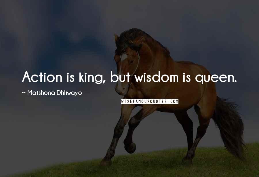 Matshona Dhliwayo Quotes: Action is king, but wisdom is queen.