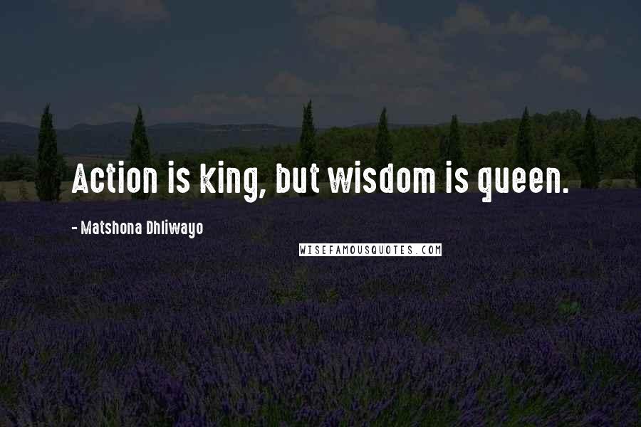 Matshona Dhliwayo Quotes: Action is king, but wisdom is queen.