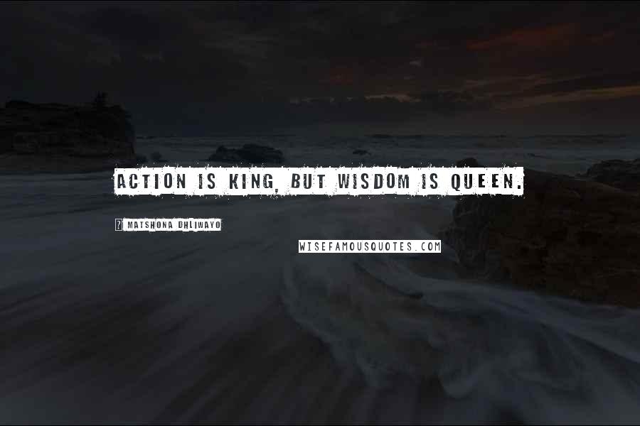 Matshona Dhliwayo Quotes: Action is king, but wisdom is queen.