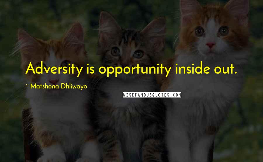 Matshona Dhliwayo Quotes: Adversity is opportunity inside out.