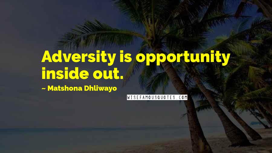 Matshona Dhliwayo Quotes: Adversity is opportunity inside out.