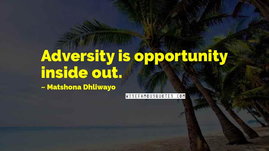 Matshona Dhliwayo Quotes: Adversity is opportunity inside out.