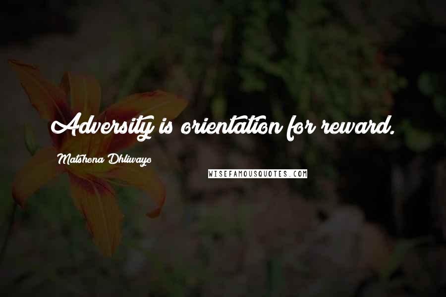 Matshona Dhliwayo Quotes: Adversity is orientation for reward.