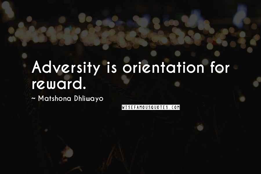 Matshona Dhliwayo Quotes: Adversity is orientation for reward.